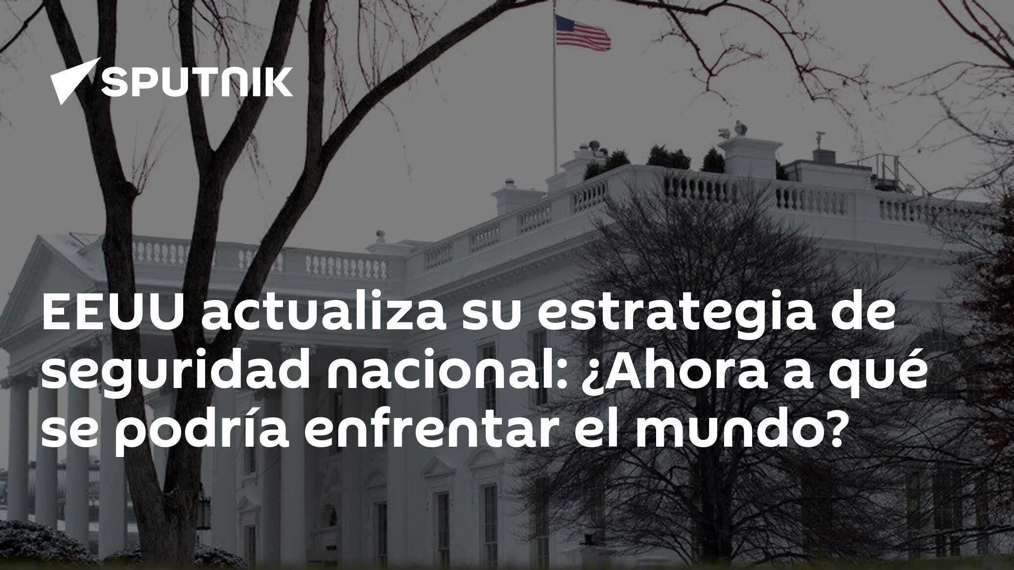 EEUU actualiza su estrategia de seguridad nacional: ¿Ahora a qué se podría enfrentar el mundo?